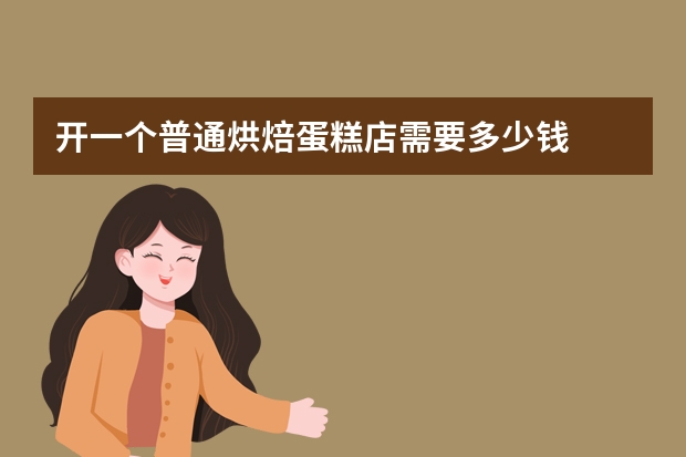开一个普通烘焙蛋糕店需要多少钱