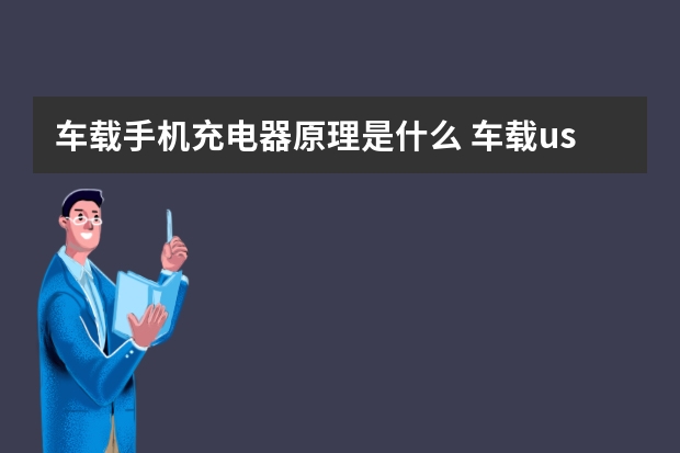 车载手机充电器原理是什么 车载usb充电器烧坏了怎么办