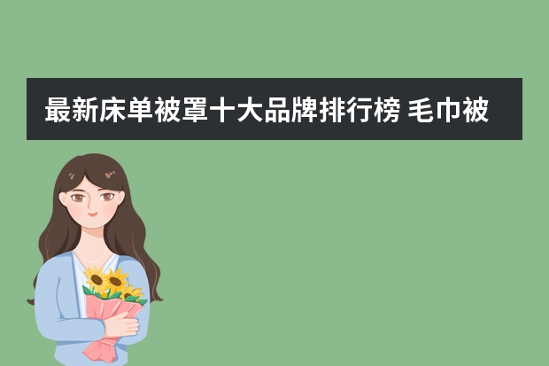 最新床单被罩十大品牌排行榜 毛巾被十大品牌排行榜