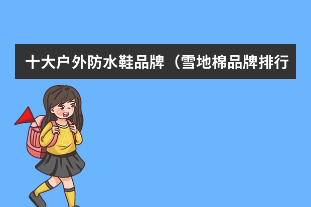 十大户外防水鞋品牌(雪地棉品牌排行榜前十名)