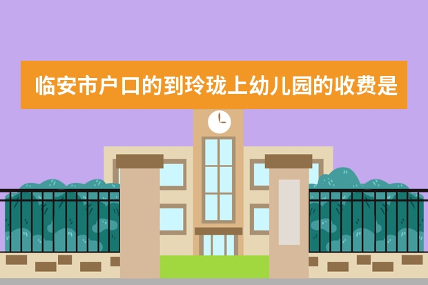 临安市户口的到玲珑上幼儿园的收费是多少