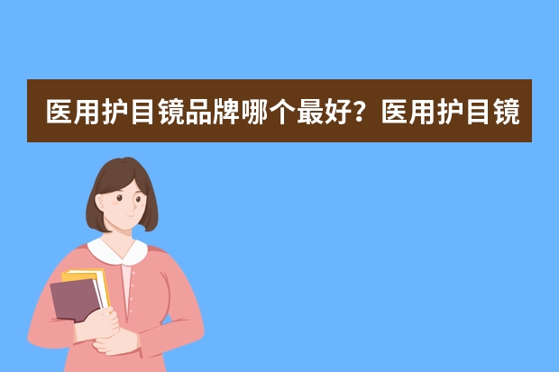 医用护目镜品牌哪个最好？医用护目镜品牌排行榜