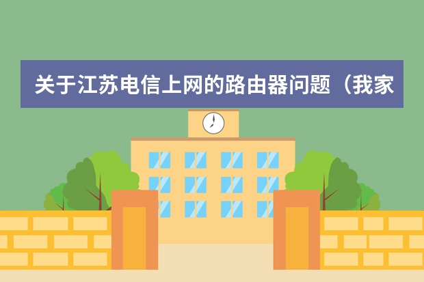 关于江苏电信上网的路由器问题（我家里拉了跟网线了，是江苏有线的宽带，我有从新办理个网，给我一个路由器。现在装上是不是一个网络地址）