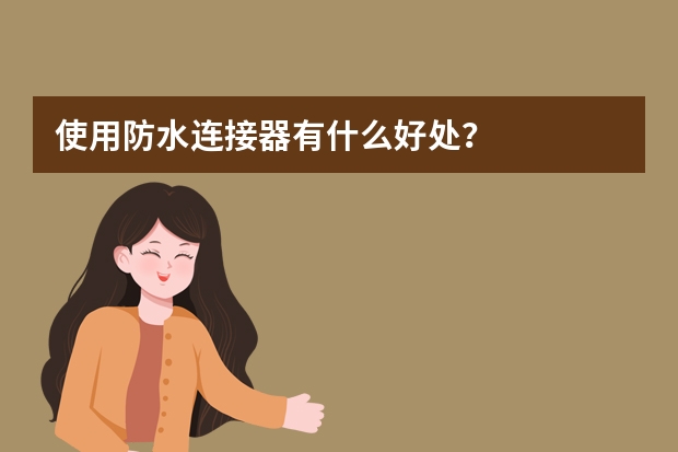 使用防水连接器有什么好处？
