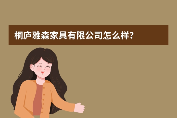桐庐雅森家具有限公司怎么样？