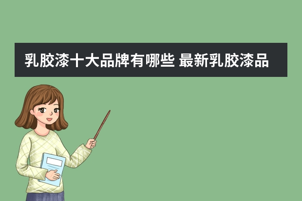 乳胶漆十大品牌有哪些 最新乳胶漆品牌排行榜