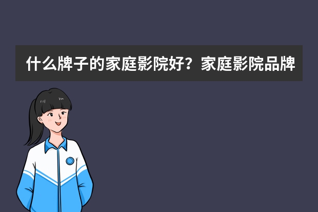 什么牌子的家庭影院好？家庭影院品牌排行榜前十名推荐！