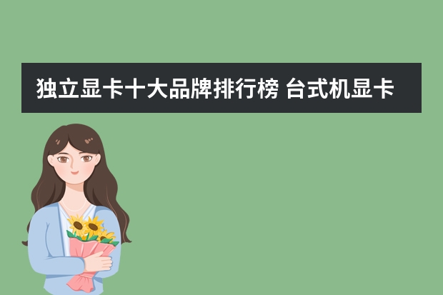 独立显卡十大品牌排行榜 台式机显卡性能排行榜