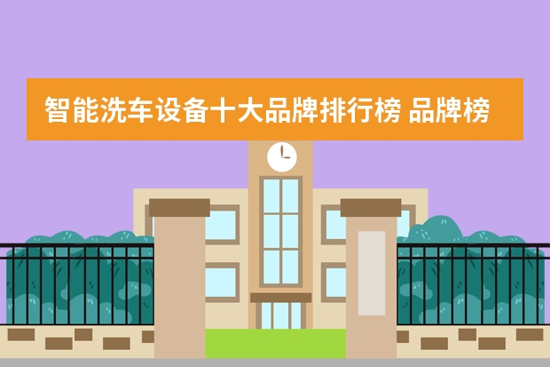 智能洗车设备十大品牌排行榜 品牌榜：2024年洗车机十大品牌排行榜 投票结果公布【新】