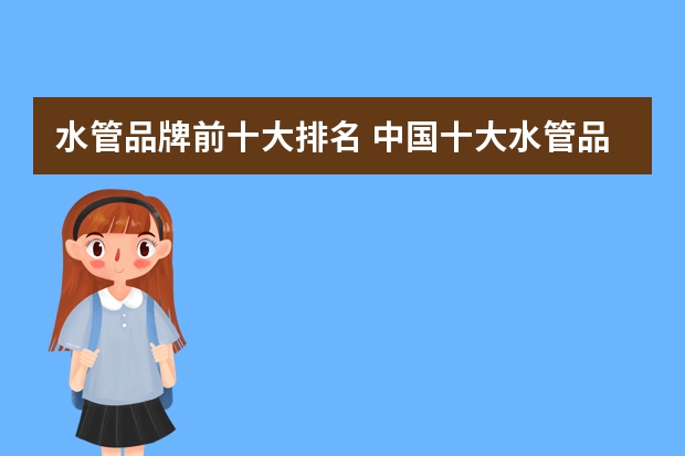 水管品牌前十大排名 中国十大水管品牌排行榜 水管品牌哪家好