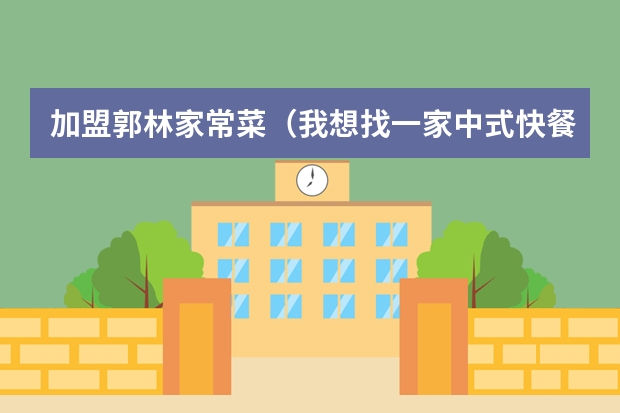 加盟郭林家常菜（我想找一家中式快餐店加盟 就是平时家常菜之类的 QQ285586294.）