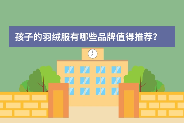 孩子的羽绒服有哪些品牌值得推荐？