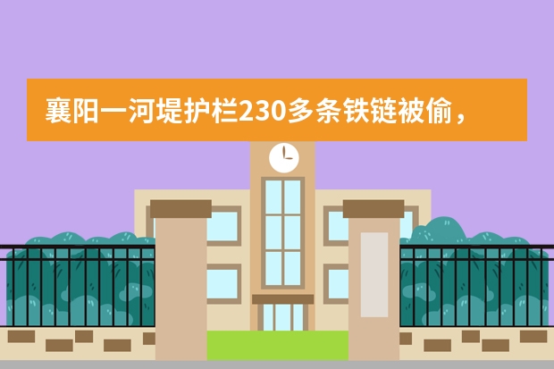襄阳一河堤护栏230多条铁链被偷，到底是何人所为？有发现吗？
