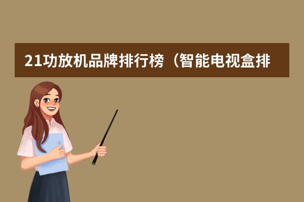 2.1功放机品牌排行榜（智能电视盒排名 十大智能电视盒品牌强势推介）
