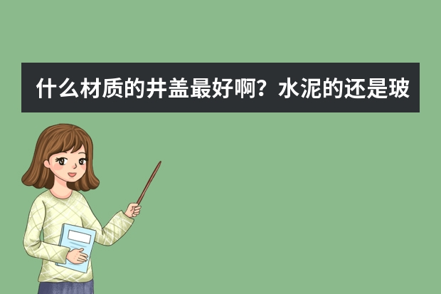 什么材质的井盖最好啊？水泥的还是玻璃钢材质的？