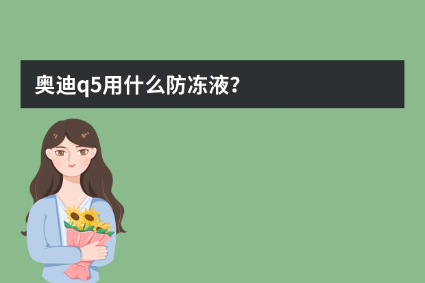 奥迪q5用什么防冻液？