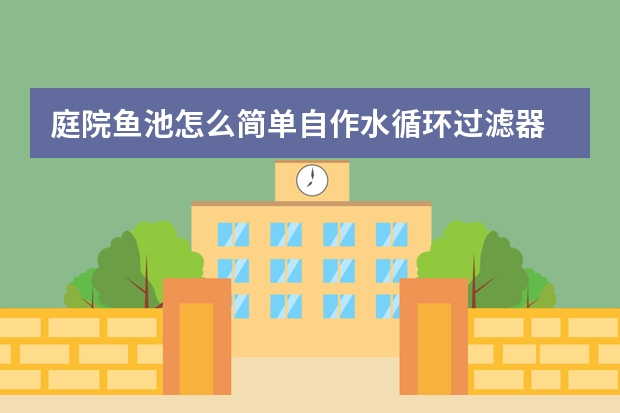 庭院鱼池怎么简单自作水循环过滤器