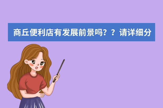 商丘便利店有发展前景吗？？请详细分析一下，如是专业望加Q2426966529赐教