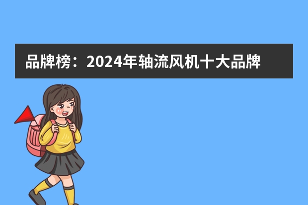 品牌榜：2024年轴流风机十大品牌排行榜 投票结果公布【新】 风机十大品牌排行榜前十名(公认十大品牌风机排名)？
