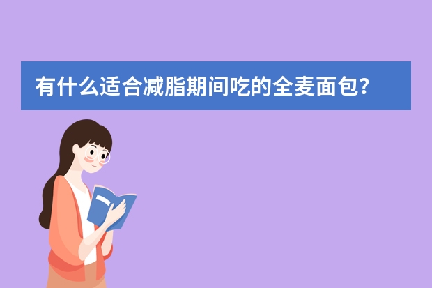 有什么适合减脂期间吃的全麦面包？