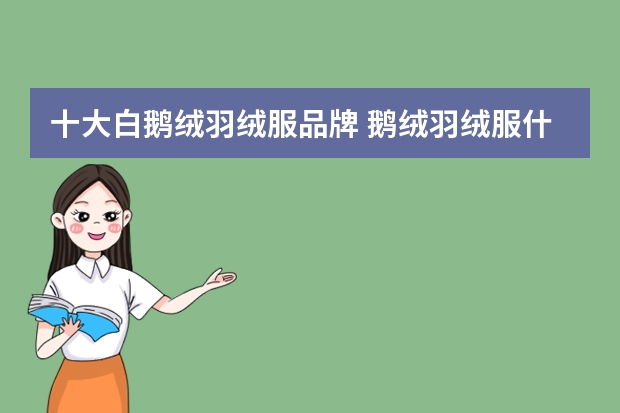 十大白鹅绒羽绒服品牌 鹅绒羽绒服什么牌子好？