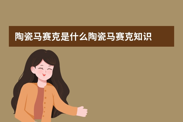 陶瓷马赛克是什么陶瓷马赛克知识