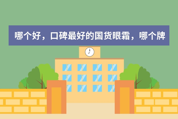 哪个好，口碑最好的国货眼霜，哪个牌子眼霜去眼袋