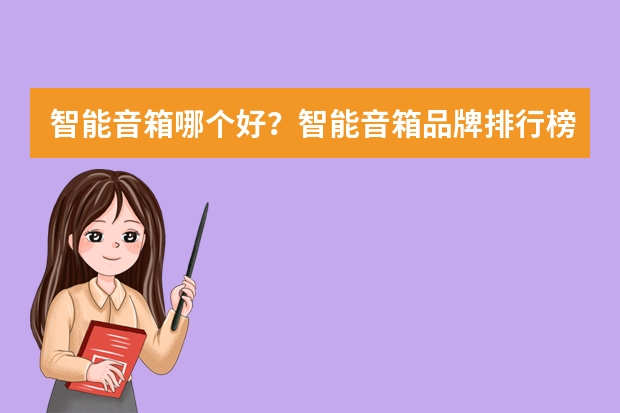 智能音箱哪个好？智能音箱品牌排行榜前十名推荐