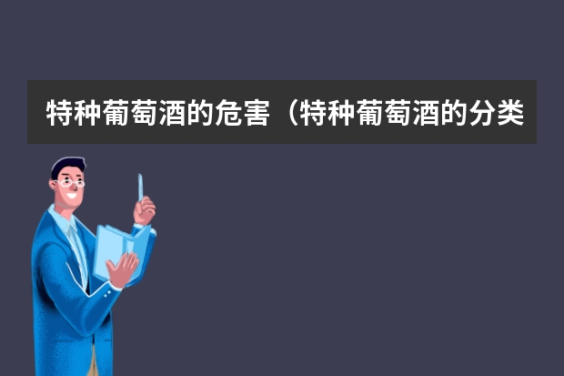 特种葡萄酒的危害（特种葡萄酒的分类）