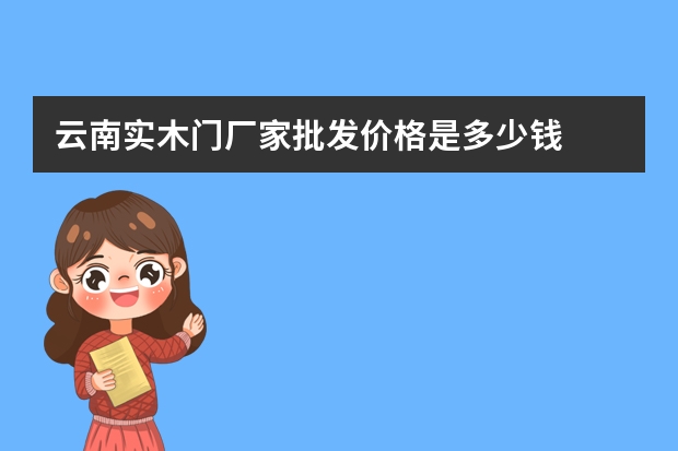云南实木门厂家批发价格是多少钱