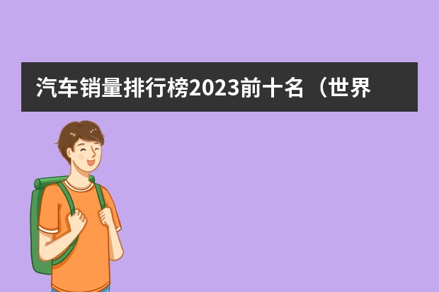 汽车销量排行榜2023前十名（世界销量前五车品牌排行榜:大众第一，福特汽车上榜）