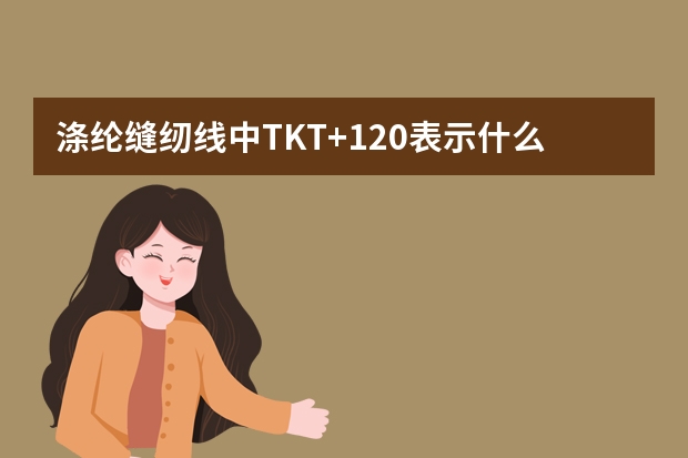 涤纶缝纫线中TKT+120表示什么意思？