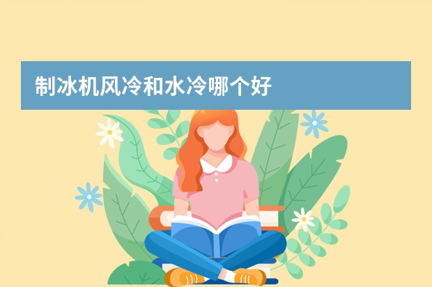 制冰机风冷和水冷哪个好