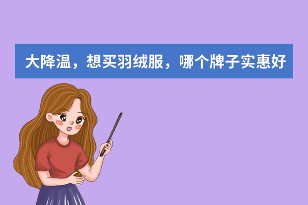 大降温，想买羽绒服，哪个牌子实惠好用？