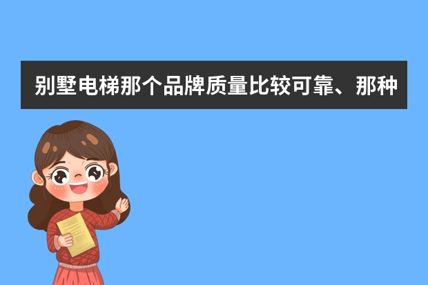 别墅电梯那个品牌质量比较可靠、那种类型好？别墅安装电梯需要多少钱？