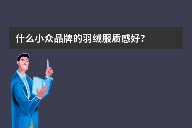 什么小众品牌的羽绒服质感好?