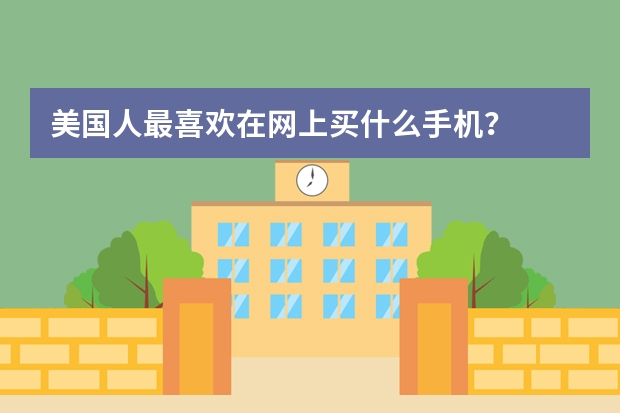 美国人最喜欢在网上买什么手机？