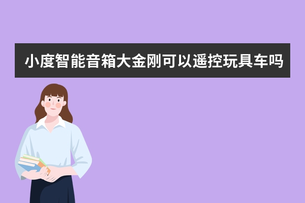 小度智能音箱大金刚可以遥控玩具车吗