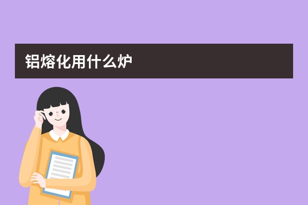 铝熔化用什么炉