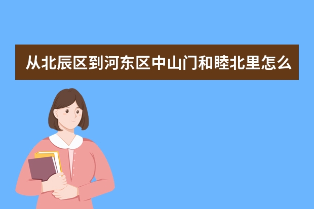 从北辰区到河东区中山门和睦北里怎么坐地铁