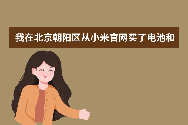 我在北京朝阳区从小米官网买了电池和充电器多久能到啊