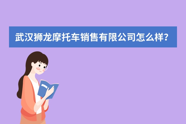 武汉狮龙摩托车销售有限公司怎么样？