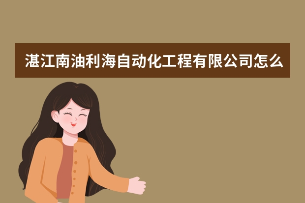 湛江南油利海自动化工程有限公司怎么样？