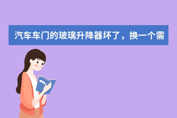 汽车车门的玻璃升降器坏了，换一个需要多少钱？