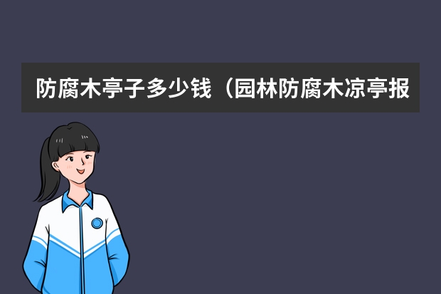 防腐木亭子多少钱（园林防腐木凉亭报价）