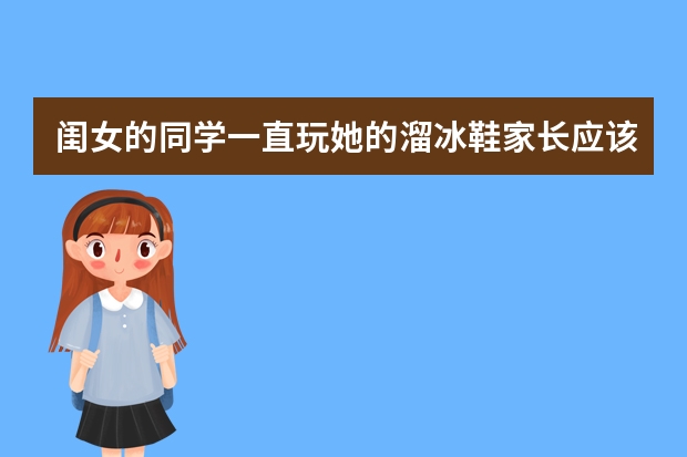 闺女的同学一直玩她的溜冰鞋家长应该怎么解决