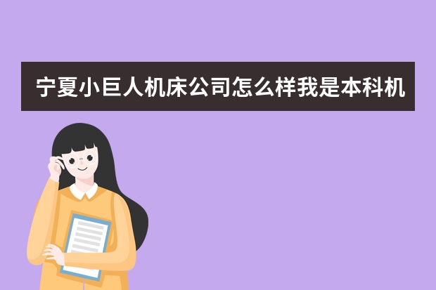 宁夏小巨人机床公司怎么样我是本科机械设计制造及其自动化进去之后有发展吗？待遇如何？
