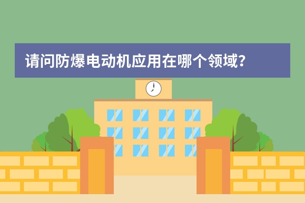 请问防爆电动机应用在哪个领域？