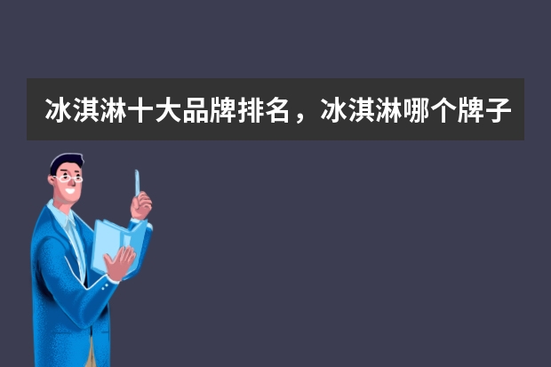 冰淇淋十大品牌排名,冰淇淋哪个牌子的好