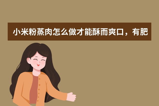 小米粉蒸肉怎么做才能酥而爽口，有肥有瘦呢？